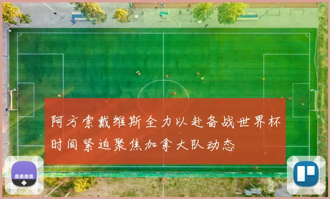 阿方索戴维斯全力以赴备战世界杯时间紧迫聚焦加拿大队动态