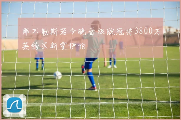 那不勒斯若今晚晋级欧冠将3800万英镑买断霍伊伦