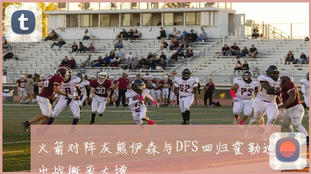 火箭对阵灰熊伊森与DFS回归霍勒迪出战概率大增