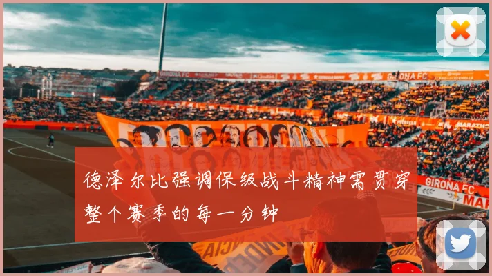 德泽尔比强调保级战斗精神需贯穿整个赛季的每一分钟