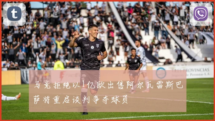 马竞拒绝以1亿欧出售阿尔瓦雷斯巴萨将重启谈判争夺球员