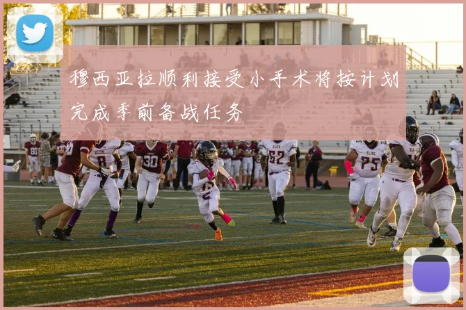 穆西亚拉顺利接受小手术将按计划完成季前备战任务