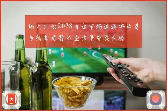 热火计划2028自由市场追逐字母哥与约基奇暂不全力争夺莫兰特