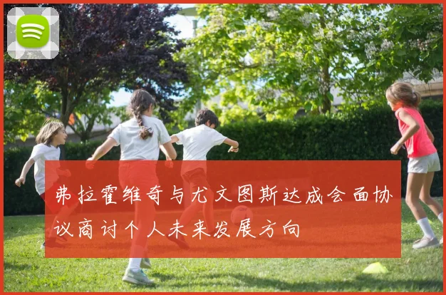 弗拉霍维奇与尤文图斯达成会面协议商讨个人未来发展方向