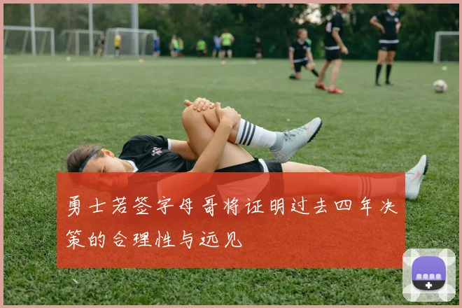 勇士若签字母哥将证明过去四年决策的合理性与远见