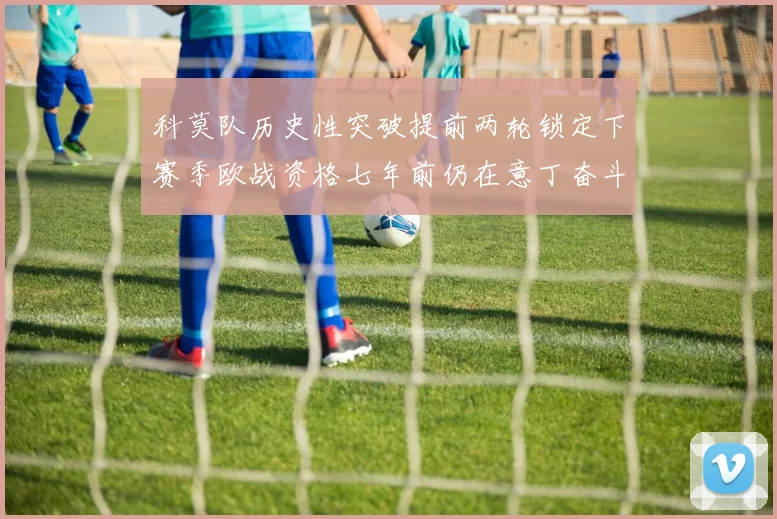 科莫队历史性突破提前两轮锁定下赛季欧战资格七年前仍在意丁奋斗