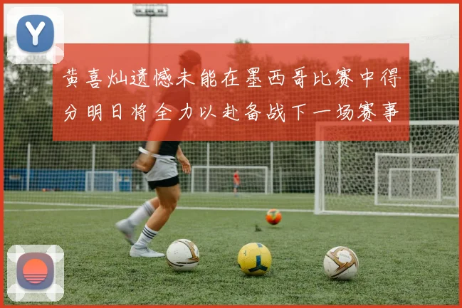 黄喜灿遗憾未能在墨西哥比赛中得分明日将全力以赴备战下一场赛事