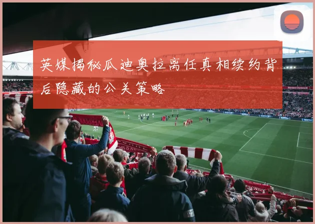英媒揭秘瓜迪奥拉离任真相续约背后隐藏的公关策略